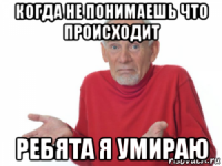 когда не понимаешь что происходит ребята я умираю