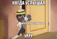 когда услышал уррр