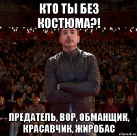 кто ты без костюма?! предатель, вор, обманщик, красавчик, жиробас