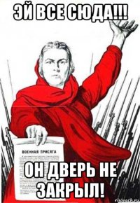 эй все сюда!!! он дверь не закрыл!