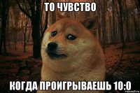 то чувство когда проигрываешь 10:0