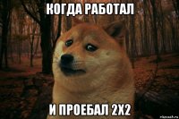 когда работал и проебал 2х2