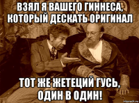 взял я вашего гиннеса, который дескать оригинал тот же жетеций гусь, один в один!