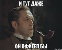 и тут даже он офигел бы