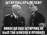 штирлиц,крым чей? никогда еще штирлиц не был так близок к провалу