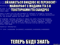 ой кажеться виндувс не переносит майнкрафт с модами гта 5 и текстурками гта саандрес теперь буду знать