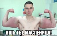  ишь ты, масленица!