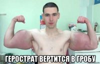  герострат вертится в гробу