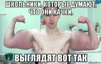 школьники, которые думают, что они качки, выглядят вот так