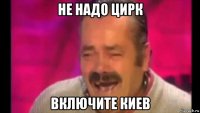 не надо цирк включите киев