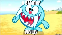 я вампир укущу