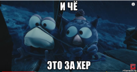 и чё это за хер