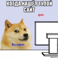 когда нашёл тупой сайт 