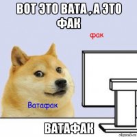 вот это вата , а это фак ватафак