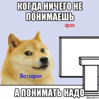 когда ничего не понимаешь а понимать надо
