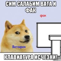 сим салабим вата и фак клавиатура исчезни!