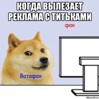 когда вылезает реклама с титьками 