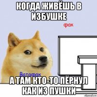 когда живёшь в избушке а там кто-то пёрнул как из пушки