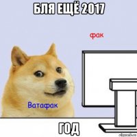 бля ещё 2017 год