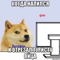 когда напился и отрезал туристу яйца