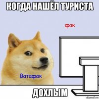 когда нашёл туриста дохлым