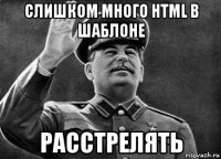 слишком много html в шаблоне расстрелять