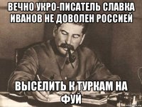 вечно укро-писатель славка иванов не доволен россией выселить к туркам на фуй