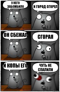 У него забомбило И город сгорел Он сбежал СГОРАЯ И копы его ЧУТЬ НЕ СПАЛИЛИ