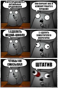 Я хочу предложить 2 актуальных предложения Они поразят вас и изменят работу к лучшему 1.Сделать медиа-школу 2. Сделать заместителя в операторах Чтобы он смазывал ШТАТИВ