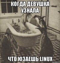 когда девушка узнала что юзаешь linux