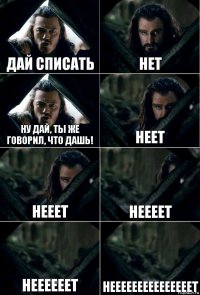 дай списать нет ну дай, ты же говорил, что дашь! неет нееет неееет НЕЕЕЕЕЕТ НЕЕЕЕЕЕЕЕЕЕЕЕЕЕЕТ