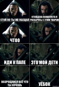 Стой но ты же обещал Отойдека пожалуста я расберусь с этим тварем Чтоо  Иди к папе Это мой дети Возрощаися всё что ты хочешь Уёбок