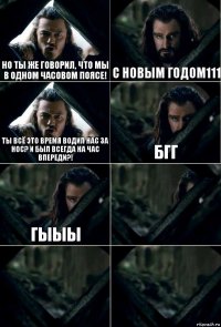 но ты же говорил, что мы в одном часовом поясе! С новым годом111 ты всё это время водил нас за нос? и был всегда на час впереди?! бгг гыыы   