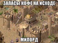 запасы кофе на исходе милорд