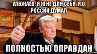 улюкаев: я ж не для себя, я о россии думал полностью оправдан