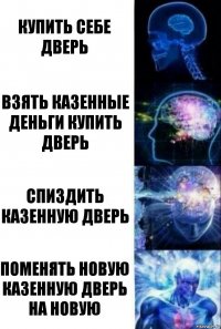 Купить себе дверь Взять казенные деньги купить дверь Спиздить казенную дверь Поменять новую казенную дверь на новую