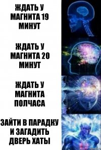 Ждать у магнита 19 минут Ждать у магнита 20 минут Ждать у магнита полчаса Зайти в парадку и загадить дверь хаты