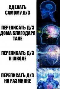 Сделать самому Д/З переписать Д/З дома благодаря Тане Переписать Д/З в школе Переписать Д/З на разминке