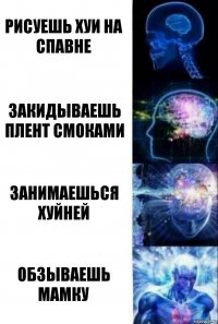 рисуешь хуи на спавне закидываешь плент смоками занимаешься хуйней обзываешь мамку