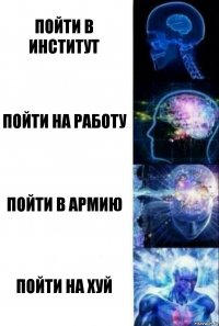 пойти в институт пойти на работу пойти в армию пойти на хуй