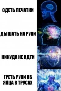 Одеть печатки дышать на руки никуда не идти греть руки об яйца в трусах