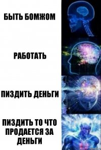 Быть бомжом Работать Пиздить деньги Пиздить то что продается за деньги