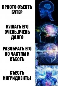 Просто съесть бутер Кушать его очень,очень долго Разобрать его по частям и съесть Съесть ингридиенты