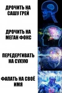 Дрочить на Сашу Грей Дрочить на Меган Фокс Передергивать на сухую Фапать на своё имя