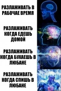 Разлаживать в рабочае время Разлаживать когда едешь домой Разлаживать когда бухаешь в Любане Разлаживать когда спишь в Любане