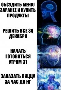 Обсудить меню заранее и купить продукты Решить все 30 декабря Начать готовиться утром 31 Заказать пиццу за час до нг