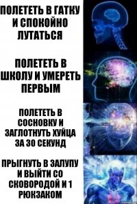 Полететь в гатку и спокойно лутаться Полететь в школу и умереть первым Полететь в сосновку и заглотнуть хуйца за 30 секунд Прыгнуть в залупу и выйти со сковородой и 1 рюкзаком