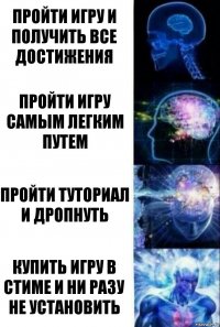 Пройти игру и получить все достижения Пройти игру самым легким путем Пройти туториал и дропнуть Купить игру в стиме и ни разу не установить