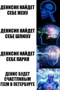 Денисик найдет себе жену Денисик найдет себе шлюху Денисик найдет себе парня Денис будет счастливым геем в Петербурге