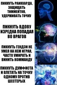 Пикнуть Раинхарда, защищать тиммейтов, удерживать точку Пикнуть Вдову изредка попадая во врагов Пикнуть Гендзи не умея на нем играя, часто умирать и винить комманду Пикнуть Думфиста и влетать на точку одному против шестерых